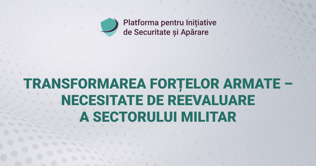 TRANSFORMAREA FORȚELOR ARMATE – NECESITATE DE REEVALUARE A SECTORULUI MILITAR